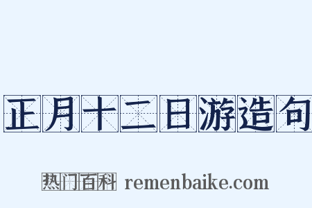 正月十二日游造句是什么意思的图片
